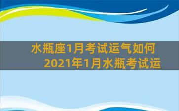 水瓶座1月考试运气如何 2021年1月水瓶考试运